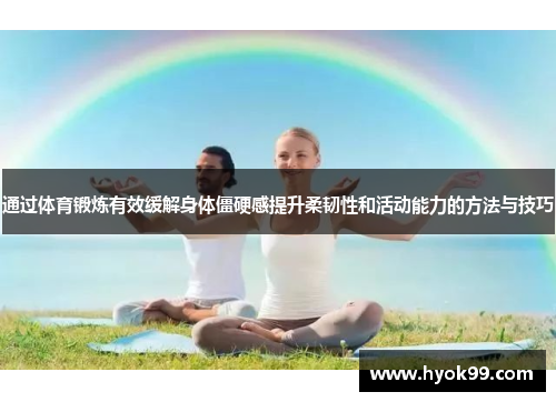 通过体育锻炼有效缓解身体僵硬感提升柔韧性和活动能力的方法与技巧